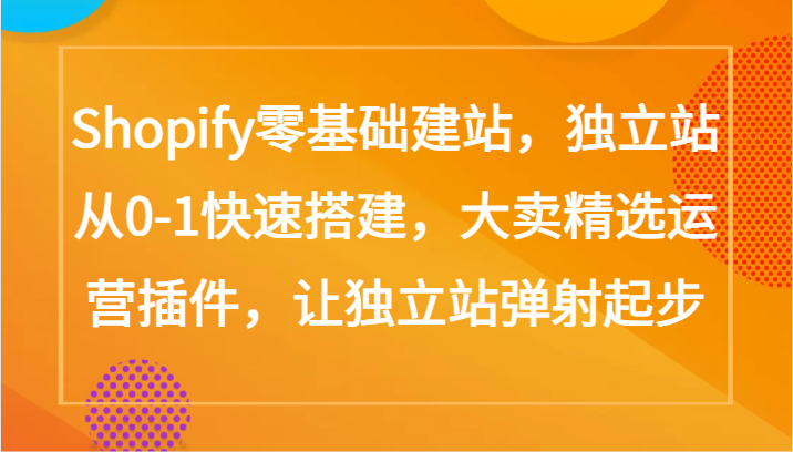 Shopify零基础建站，独立站从0-1快速搭建，大卖精选运营插件，让独立站弹射起步-财富区