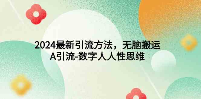 （9442期）2024最新引流方法，无脑搬运，A引流-数字人人性思维-财富区