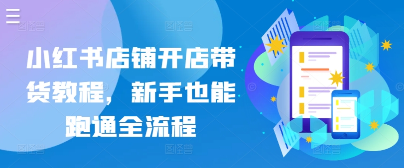 小红书店铺开店带货教程，新手也能跑通全流程-财富区