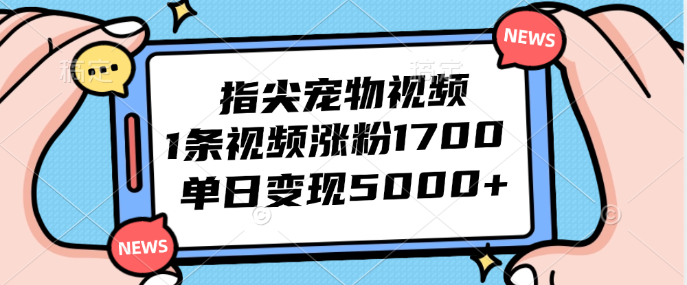 （12549期）指尖宠物视频，1条视频涨粉1700，单日变现5000+-财富区
