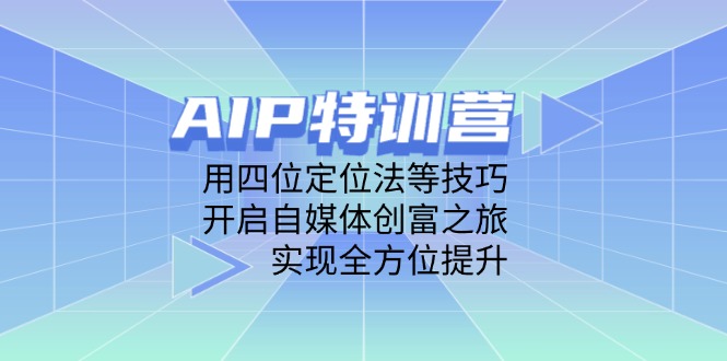 AIP特训营，用四位定位法等技巧，开启自媒体创富之旅，实现全方位提升-财富区