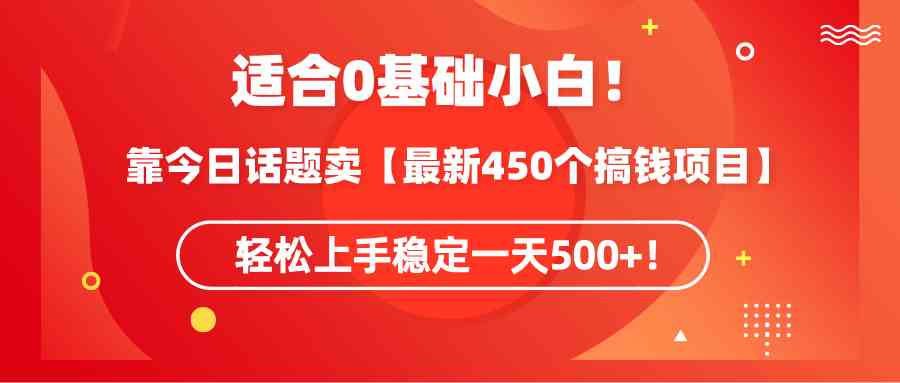 （9268期）适合0基础小白！靠今日话题卖【最新450个搞钱方法】轻松上手稳定一天500+！-财富区