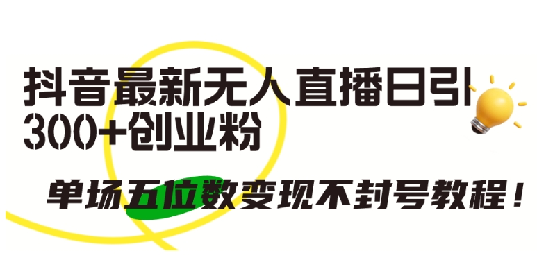 抖音最新无人直播日引300+创业粉，单场五位数变现不封号教程-财富区