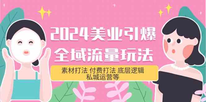 （9867期）2024美业-引爆全域流量玩法，素材打法 付费打法 底层逻辑 私城运营等(31节)-财富区