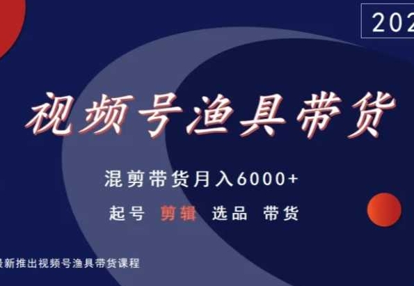 视频号渔具带货，混剪带货月入6000+，起号剪辑选品带货-财富区