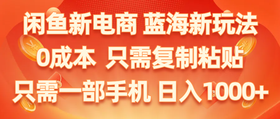 （11013期）闲鱼新电商,蓝海新玩法,0成本,只需复制粘贴,小白轻松上手,只需一部手机…-财富区