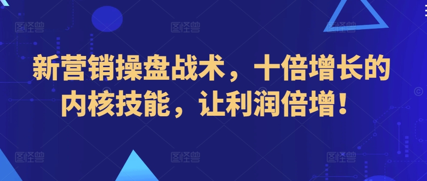 新营销操盘战术，十倍增长的内核技能，让利润倍增！-财富区