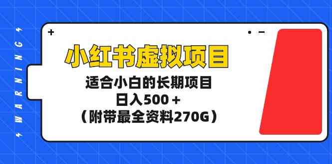 （9338期）小红书虚拟项目，适合小白的长期项目，日入500＋（附带最全资料270G）-财富区