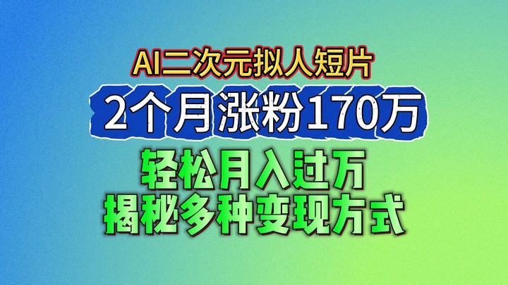 2024最新蓝海AI生成二次元拟人短片，2个月涨粉170万，轻松月入过万，揭秘多种变现方式-财富区