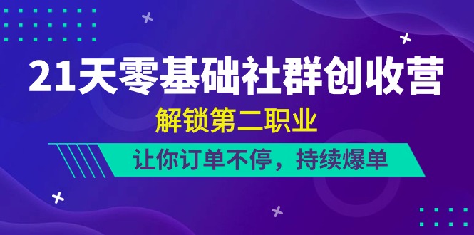 （10621期）21天-零基础社群 创收营，解锁第二职业，让你订单不停，持续爆单（22节）-财富区