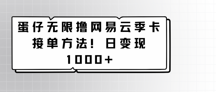 蛋仔无限撸网易云季卡接单方法！日变现1000+-财富区