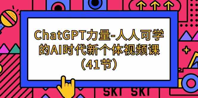 ChatGPT力量-人人可学的AI时代新个体视频课（41节）-财富区