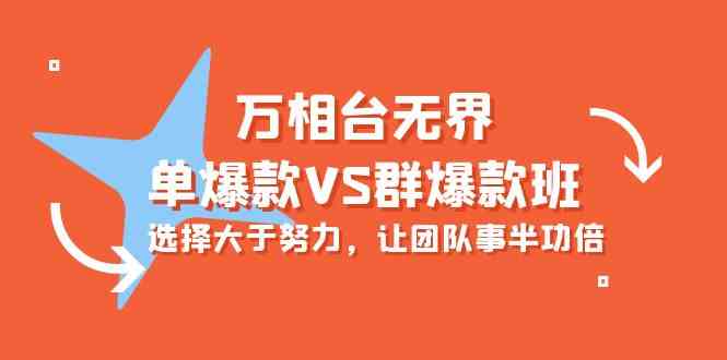 （10065期）万相台无界-单爆款VS群爆款班：选择大于努力，让团队事半功倍（16节课）-财富区