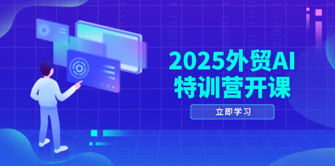 2025外贸AI特训营开课：涵盖品牌选品/AI建站/主动/被动获客/社媒开发/等等-财富区