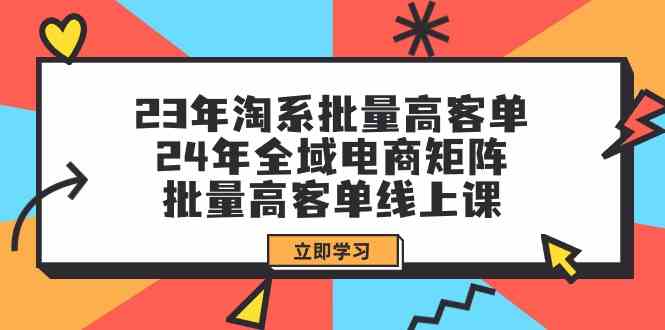 （9636期）23年淘系批量高客单+24年全域电商矩阵，批量高客单线上课（109节课）-财富区
