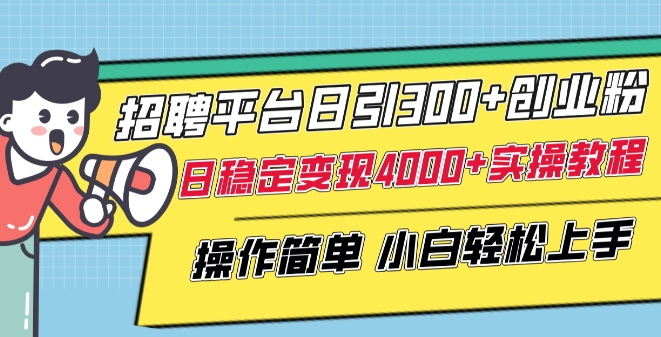 招聘平台日引300+创业粉，日稳定变现4000+实操教程小白轻松上手-财富区