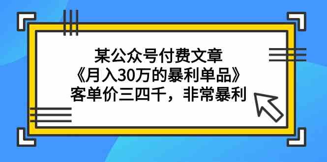 某公众号付费文章《月入30万的暴利单品》客单价三四千，非常暴利-财富区