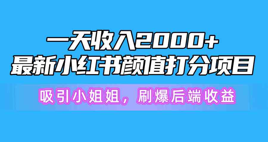 （10187期）一天收入2000+，最新小红书颜值打分项目，吸引小姐姐，刷爆后端收益-财富区