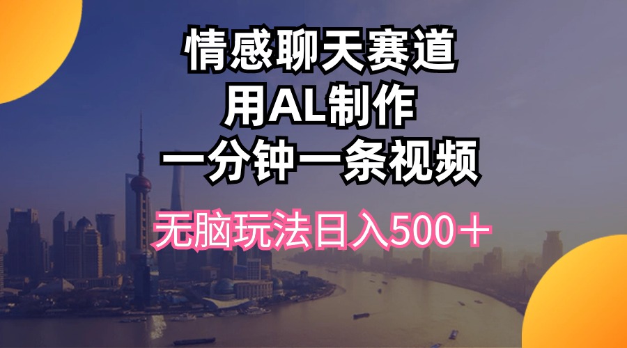 （10349期）情感聊天赛道用al制作一分钟一条视频无脑玩法日入500＋-财富区