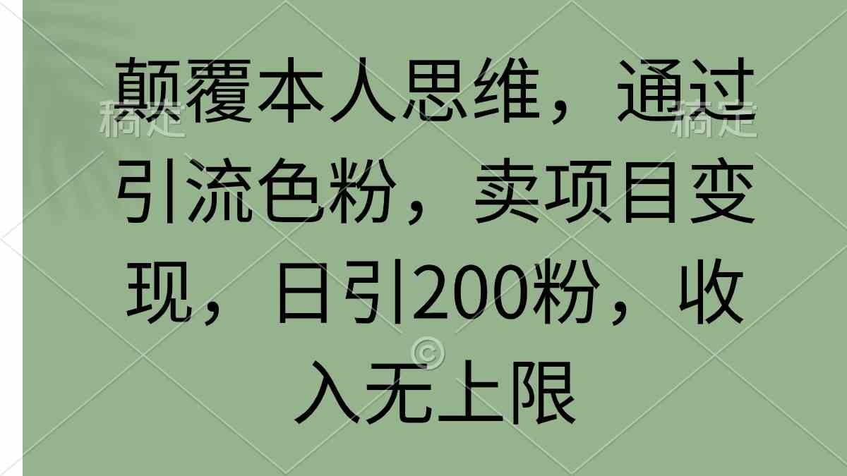 （9523期）颠覆本人思维，通过引流色粉，卖项目变现，日引200粉，收入无上限-财富区