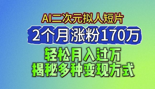 2024最新蓝海AI生成二次元拟人短片，2个月涨粉170万，揭秘多种变现方式【揭秘】-财富区