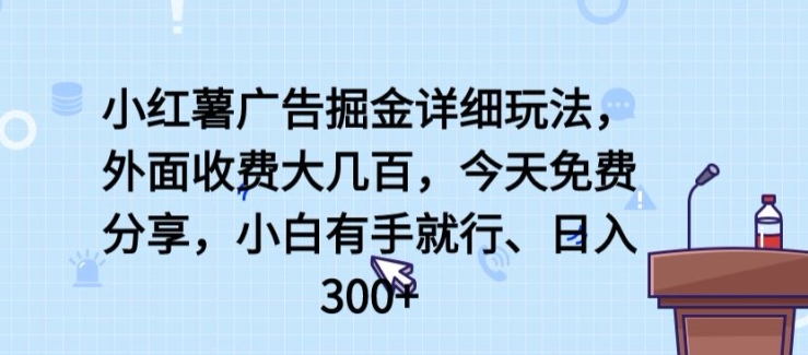 小红薯广告掘金详细玩法，外面收费大几百，小白有手就行，日入300+【揭秘】-财富区