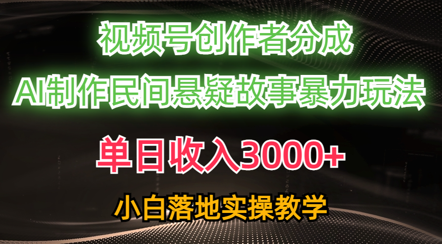 （10853期）单日收入3000+，视频号创作者分成，AI创作民间悬疑故事，条条爆流，小白-财富区