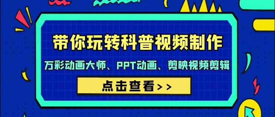 带你玩转科普视频制作-万彩动画大师、PPT动画、剪映视频剪辑（44节课）-财富区