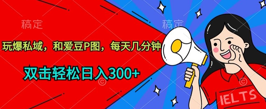 玩爆私域，和爱豆P图，每天几分钟 轻松日入300+-财富区