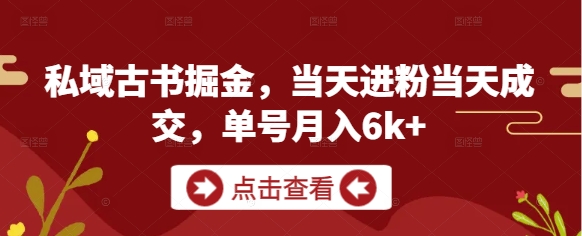 私域古书掘金，当天进粉当天成交，单号月入6k+-财富区