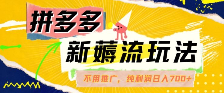拼多多最新薅流玩法，无需开车推广，纯靠自然流吃饭-单纯赚50+利润，日入700+【揭秘】-财富区