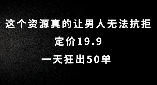 这个资源真的让男人无法抗拒，定价19.9.一天狂出50单【揭秘】-财富区