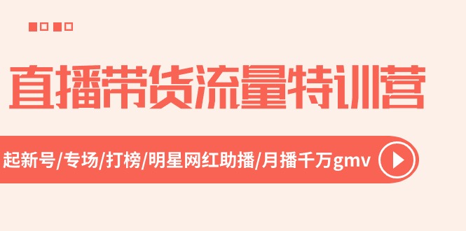 直播带货流量特训营，起新号-专场-打榜-明星网红助播 月播千万gmv（52节）-财富区