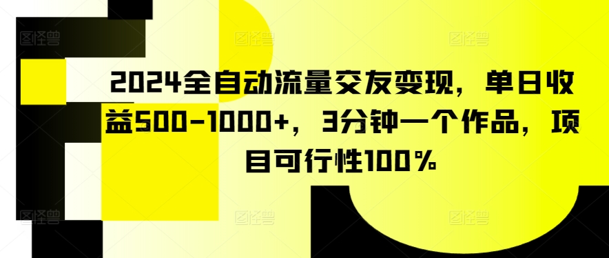 2024全自动流量交友变现，单日收益500-1000+，3分钟一个作品，项目可行性100%-财富区