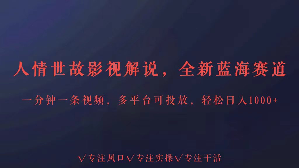 全新蓝海赛道人情世故解说，多平台投放轻松日入3000+-财富区