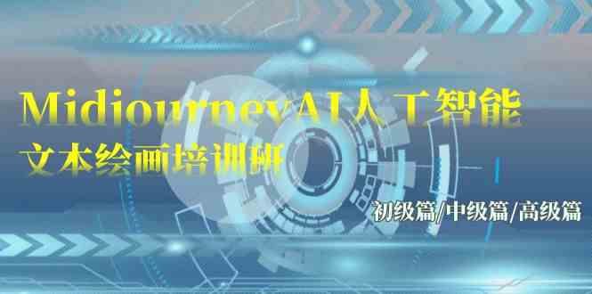 （9549期）Midjourney-AI人工智能 文本绘画培训班：初级篇/中级篇/高级篇（17节）-财富区
