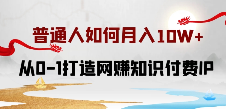 普通人如何打造知识付费IP月入10W+，从0-1打造网赚知识付费IP，小白喂饭级教程-财富区