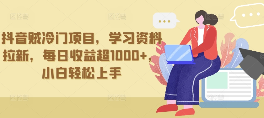 抖音贼冷门项目，学习资料拉新，每日收益超1000+，小白轻松上手-财富区