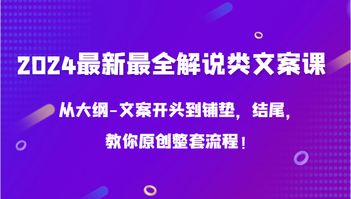 2024最新最全解说类文案课，从大纲-文案开头到铺垫，结尾，教你原创整套流程！-财富区