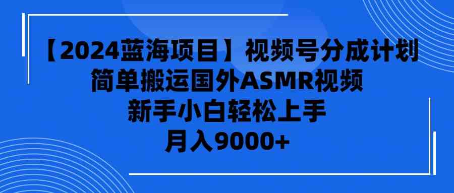 （9743期）【2024蓝海项目】视频号分成计划，无脑搬运国外ASMR视频，新手小白轻松…-财富区