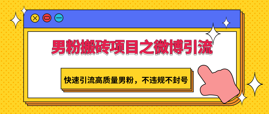 男粉搬砖项目之微博引流，快速引流高质量男粉，不违规不封号-财富区