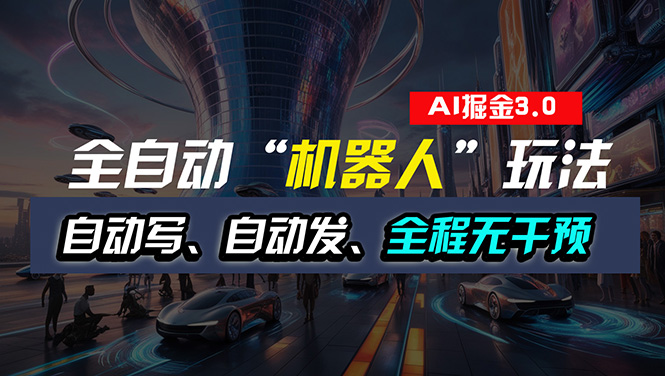（11121期）全自动掘金“自动化机器人”玩法，自动写作自动发布，全程无干预，完全…-财富区