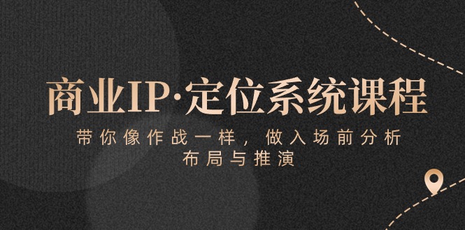 （10309期）商业IP·定位系统课程：带你像 作战一样，做入场 前分析，布局与推演-财富区