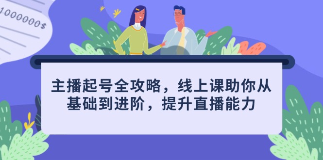 主播起号全攻略，线上课助你从基础到进阶，提升直播能力-财富区