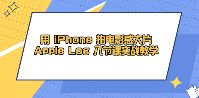 用 iPhone 拍电影感大片，Apple Log 8节课实战教学-财富区