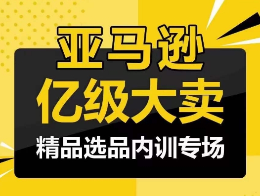 亚马逊亿级大卖-精品选品内训专场，亿级卖家分享选品成功之道-财富区