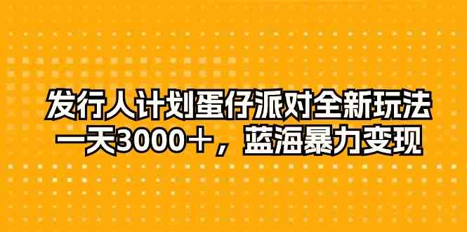 （10167期）发行人计划蛋仔派对全新玩法，一天3000＋，蓝海暴力变现-财富区
