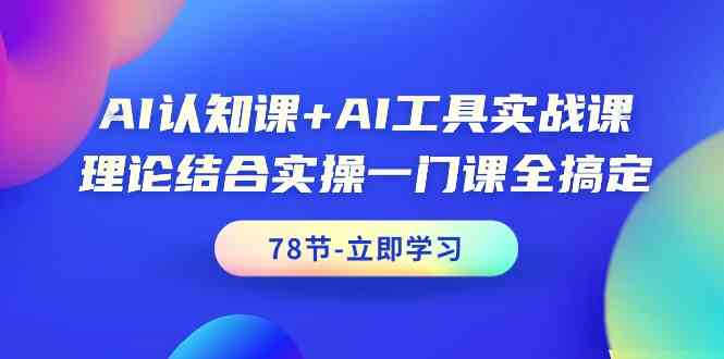 AI认知课+AI工具实战课，理论结合实操一门课全搞定（78节）-财富区