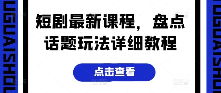 短剧最新课程，盘点话题玩法详细教程-财富区