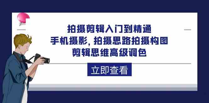 拍摄剪辑入门到精通，手机摄影 拍摄思路拍摄构图 剪辑思维高级调色（93节）-财富区